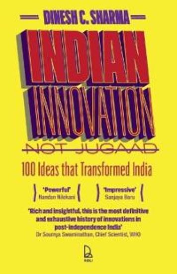 Indian Innovation, Not Jugaad: 100 Ideas That Transformed India