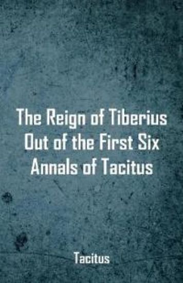 The Reign of Tiberius, Out of the First Six Annals of Tacitus