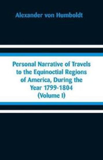 Personal Narrative of Travels to the Equinoctial Regions of America, During the Year 1799-1804