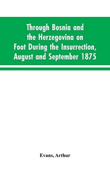 Through Bosnia and the Herzegovina on foot during the insurrection, August and September 1875