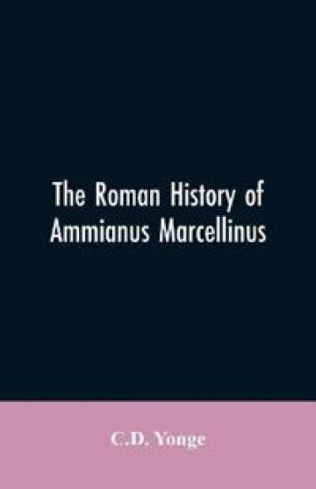 The Roman History of Ammianus Marcellinus, During the Reign of the Emperors Constantius, Julian, Jovianus, Valentinian, and Valens