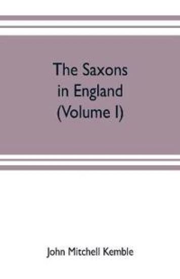 The Saxons in England. A history of the English commonwealth till the period of the Norman conquest (Volume I)