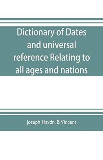 Dictionary of dates, and universal reference, relating to all ages and nations; comprehending every remarkable occurrence ancient and modern The Foundation, Laws, and Governments of Countries-Their Progress in Civilisation, Industry, and Science-Their Achi