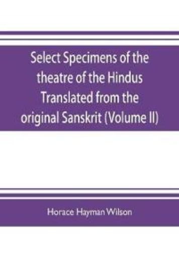 Select Specimens of the theatre of the Hindus Translated from the original Sanskrit (Volume II)