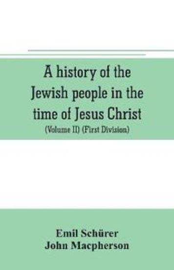 A history of the Jewish people in the time of Jesus Christ (Volume II) (First Division) Political History of Palestine, from B.C. 175 to A.D. 135.