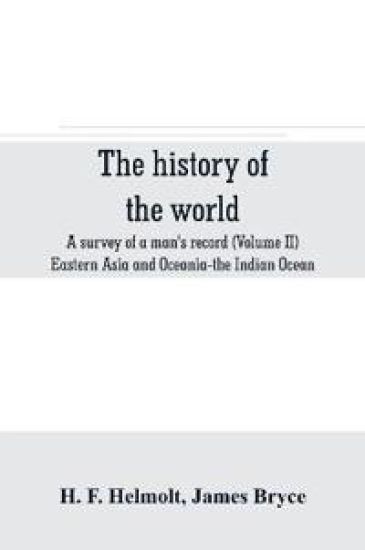 The history of the world; a survey of a man's record (Volume II) Eastern Asia and Oceania-the Indian Ocean