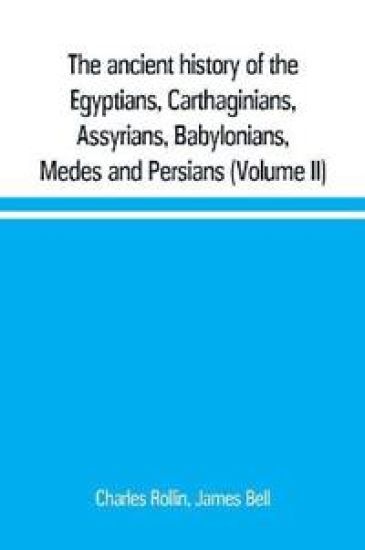 The ancient history of the Egyptians, Carthaginians, Assyrians, Babylonians, Medes and Persians, Grecians and Macedonians. Including a history of the arts and sciences of the ancients (Volume II)