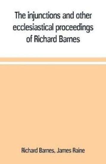 The injunctions and other ecclesiastical proceedings of Richard Barnes, bishop of Durham, from 1575 to 1587