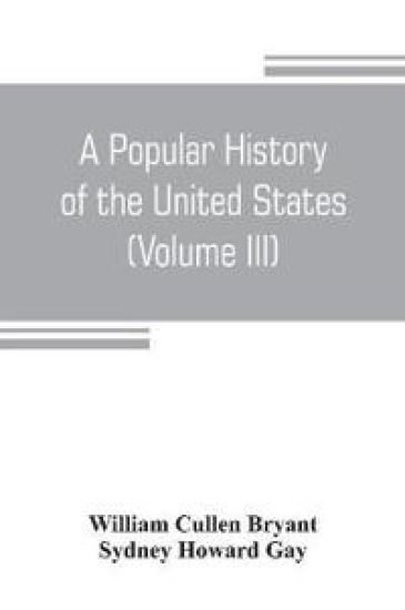 A popular history of the United States, from the first discovery of the western hemisphere by the Northmen, to the end of the civil war. Preceded by a sketch of the prehistoric period and the age of the mound builders (Volume III)