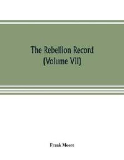 The Rebellion record; a diary of American events, with Document, Narratives, Illustrative Incidents, Poetry, etc. (Volume VII)