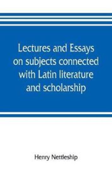 Lectures and essays on subjects connected with Latin literature and scholarship