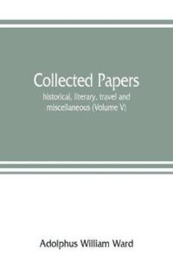Collected papers; historical, literary, travel and miscellaneous (Volume V)