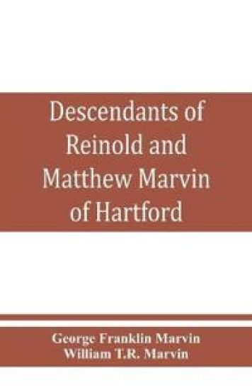 Descendants of Reinold and Matthew Marvin of Hartford, Ct., 1638 and 1635, sons of Edward Marvin, of Great Bentley, England