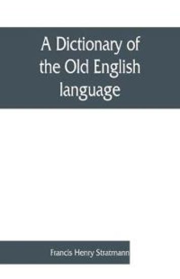 A dictionary of the Old English language, compiled from writings of the XII. XIII. XIV. and XV. Centuries – Francis Henry Stratmann, kirjan kansikuva