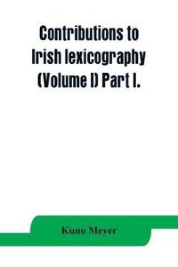 Contributions to Irish lexicography (Volume I) Part I.