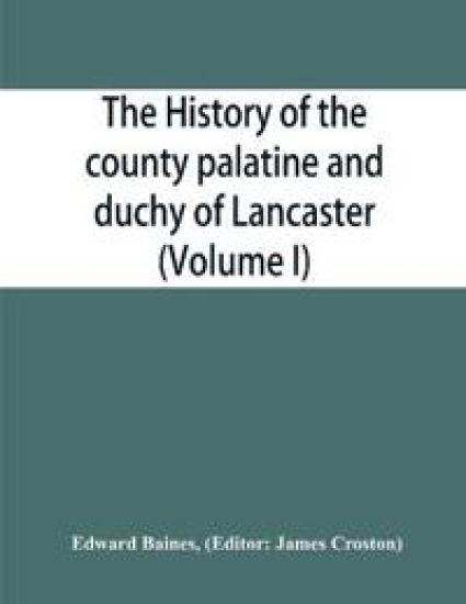 The history of the county palatine and duchy of Lancaster (Volume I)