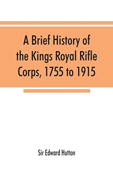 A brief history of the Kings Royal Rifle Corps, 1755 to 1915