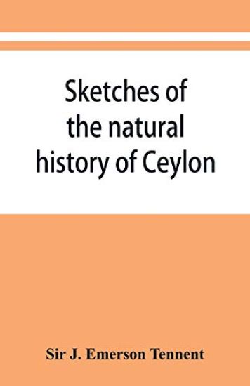 Sketches of the natural history of Ceylon; with narratives and anecdotes illustrative of the habits and instincts of the mammalia, birds, reptiles, fishes, insects, &c. including a monograph of the elephant and a Decription of the modes of capturing and tr