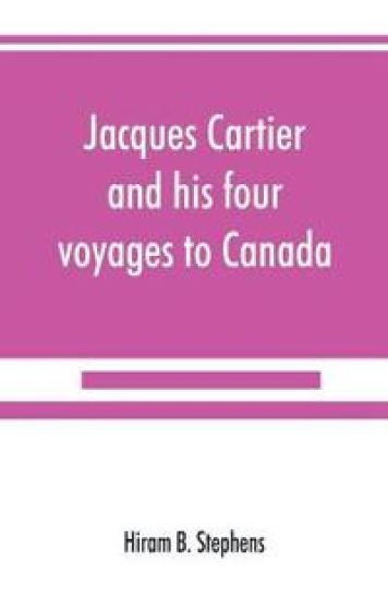 Jacques Cartier and his four voyages to Canada; an essay, with historical, explanatory and philological notes