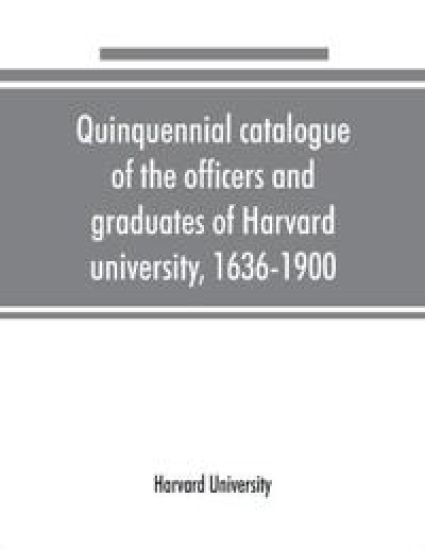 Quinquennial catalogue of the officers and graduates of Harvard university, 1636-1900