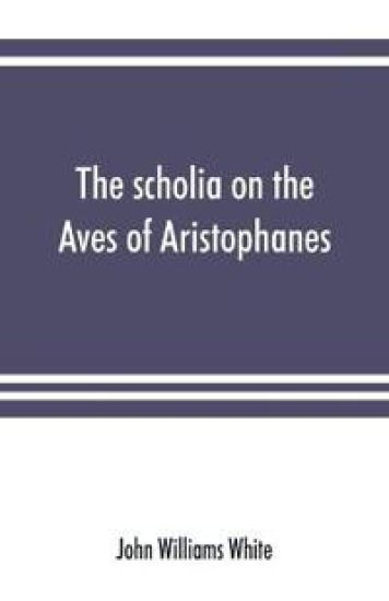 The scholia on the Aves of Aristophanes, with an introduction on the origin, development, transmission, and extant sources of the old Greek commentary on his comedies