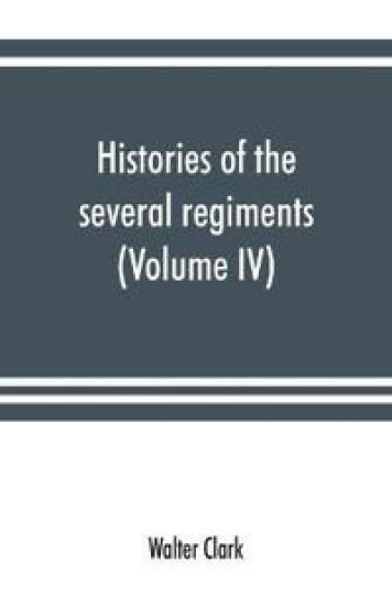 Histories of the several regiments and battalions from North Carolina, in the great war 1861-'65 (Volume IV)