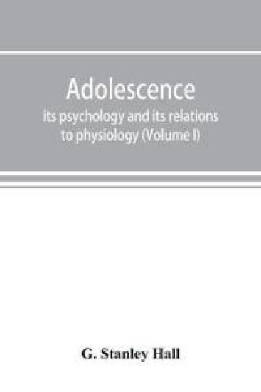 Adolescence; its psychology and its relations to physiology, anthropology, sociology, sex, crime, religion and education (Volume I)