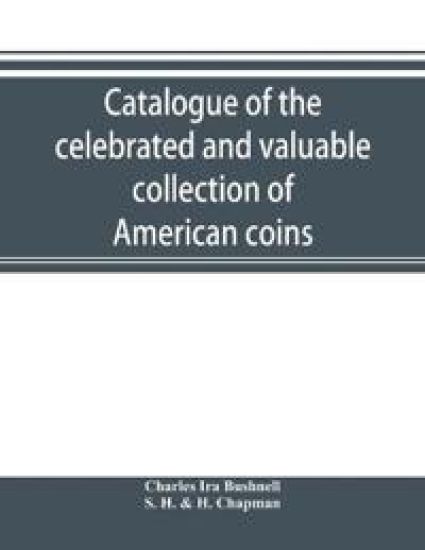 Catalogue of the celebrated and valuable collection of American coins and medals of the late Charles I. Bushnell, of New York
