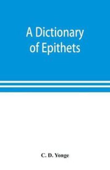A dictionary of epithets, classified according to their English meaning