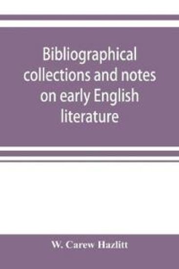 Bibliographical collections and notes on early English literature made during the years 1893-1903