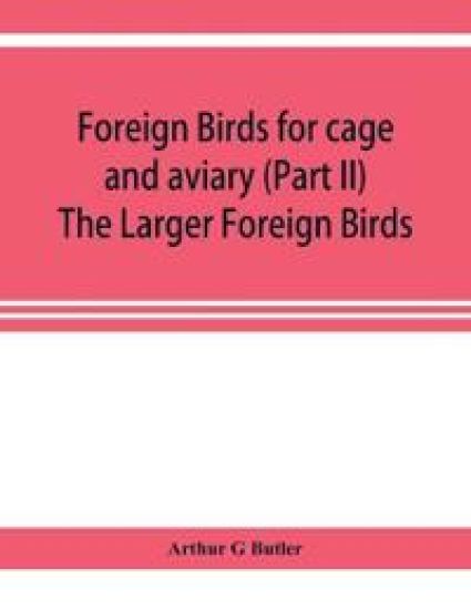 Foreign birds for cage and aviary (Part II) The Larger Foreign Birds