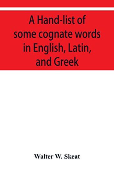 A Hand-list of some cognate words in English, Latin, and Greek; with references to pages in Curtius' "Grundzu¨ge der griechischen Etymologie" (Third Edition) in which their Etymologies are discussed.