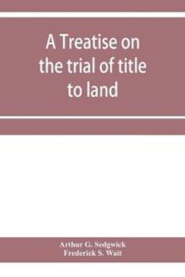 A treatise on the trial of title to land; including ejectment; trespass to try title; writs of entry, and statutory remedies for the recovery of real property; embracing legal and equitable titles and defenses