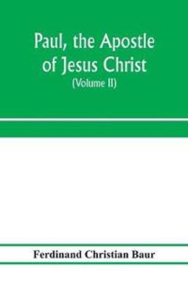 Paul, the apostle of Jesus Christ, his life and work, his epistles and his doctrine. A contribution to the critical history of primitive Christianity (Volume II)