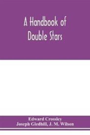 A handbook of double stars, with a catalogue of twelve hundred double stars and extensive lists of measures. With additional notes bringing the measures up to 1879