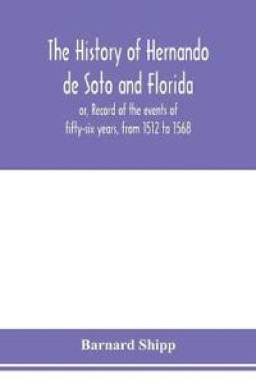 The history of Hernando de Soto and Florida; or, Record of the events of fifty-six years, from 1512 to 1568