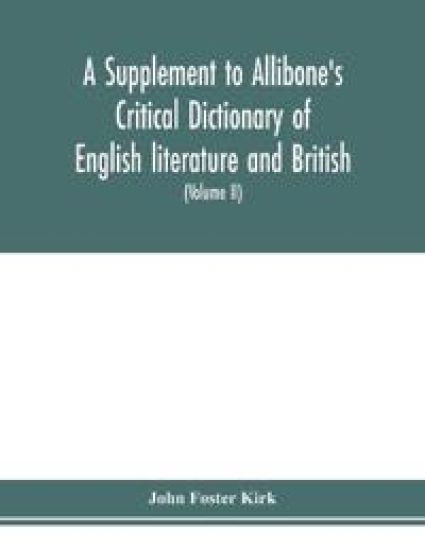 A Supplement to Allibone's critical dictionary of English literature and British and American authors Containing over Thirty-Seven Thousand Articles (Authors) and Enumerating over Ninety-Three Thousand Titles (Volume II)