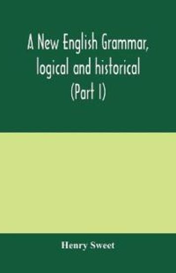 A new English grammar, logical and historical (Part I) Introduction, Phonology, and Accidence