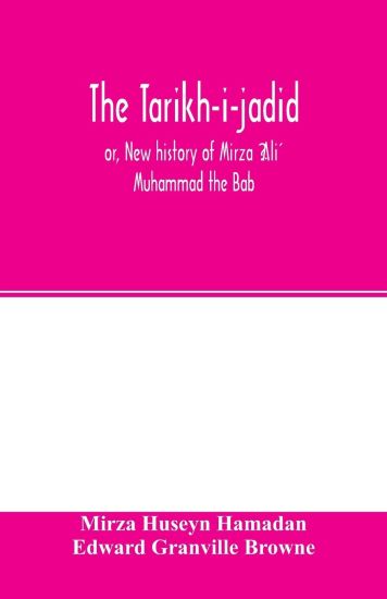 The Ta´ri´kh-i-jadi´d; or, New history of Mi´rza´ ?Ali´ Muhammad the Ba´b