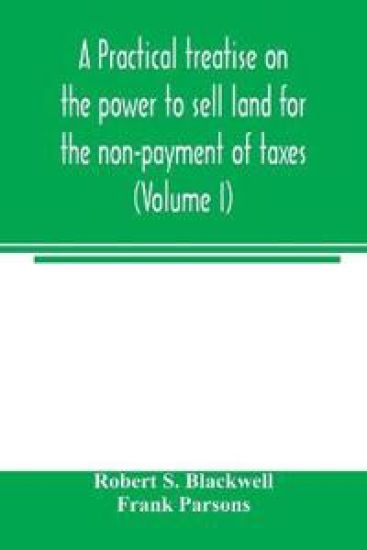 A practical treatise on the power to sell land for the non-payment of taxes (Volume I)