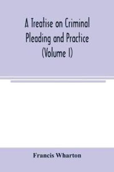 A treatise on criminal pleading and practice (Volume I)