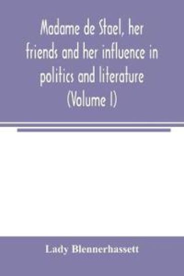 Madame de Stae¨l, her friends and her influence in politics and literature (Volume I)