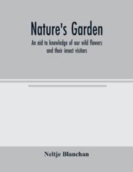Nature's garden; an aid to knowledge of our wild flowers and their insect visitors