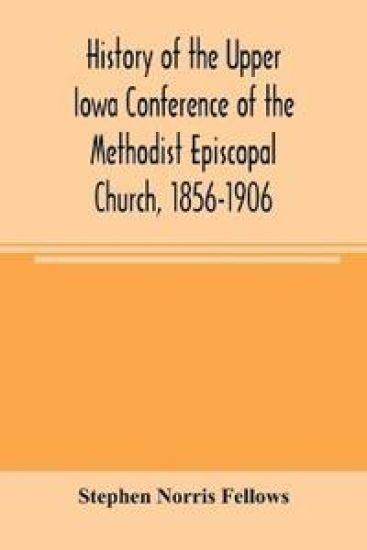 History of the Upper Iowa Conference of the Methodist Episcopal Church, 1856-1906