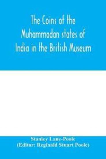 The coins of the Muhammadan states of India in the British Museum