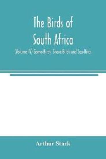 The birds of South Africa (Volume IV) Game-Birds, Shore-Birds and Sea-Birds