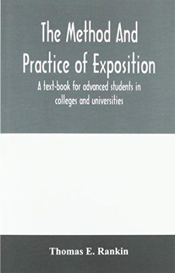 The method and practice of exposition; a text-book for advanced students in colleges and universities