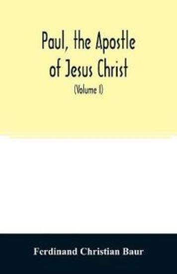 Paul, the apostle of Jesus Christ, his life and work, his epistles and his doctrine. A contribution to the critical history of primitive Christianity (Volume I)