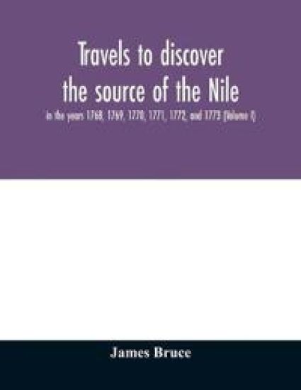 Travels to discover the source of the Nile, in the years 1768, 1769, 1770, 1771, 1772, and 1773 (Volume I)