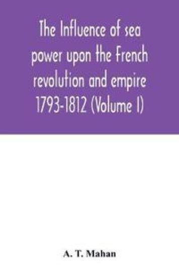 The Influence of Sea Power upon the French Revolution and Empire
